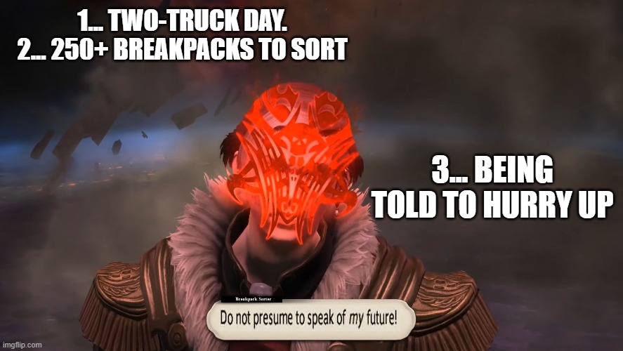 1... TWO-TRUCK DAY.
2... 250+ BREAKPACKS TO SORT; 3... BEING TOLD TO HURRY UP | made w/ Imgflip meme maker