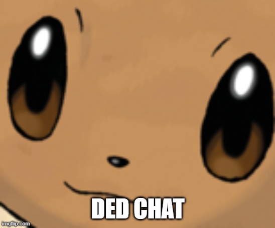 l | DED CHAT | image tagged in eevee face | made w/ Imgflip meme maker