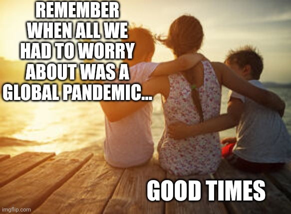Remember when all we had to worry about was a global pandemic... | REMEMBER WHEN ALL WE HAD TO WORRY ABOUT WAS A GLOBAL PANDEMIC... GOOD TIMES | image tagged in memories,good times,pandemic | made w/ Imgflip meme maker