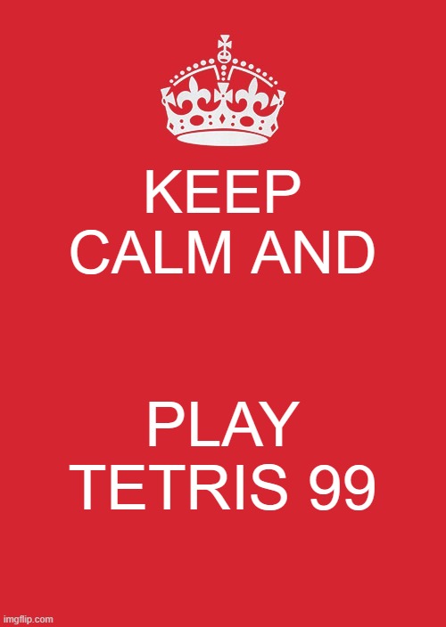 Keep Calm And Carry On Red Meme | KEEP CALM AND; PLAY TETRIS 99 | image tagged in memes,keep calm and carry on red | made w/ Imgflip meme maker