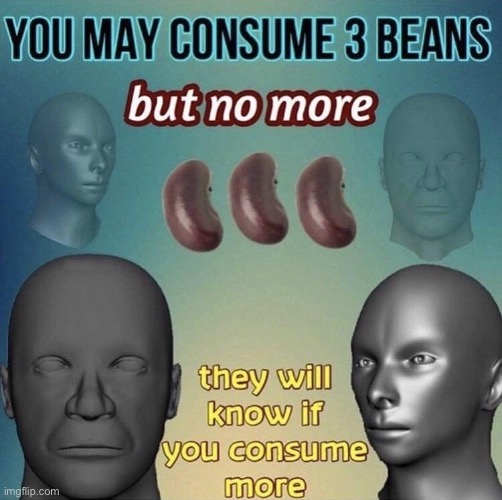 I am so proud of what humanity has come to | image tagged in you may consume 3 beans | made w/ Imgflip meme maker