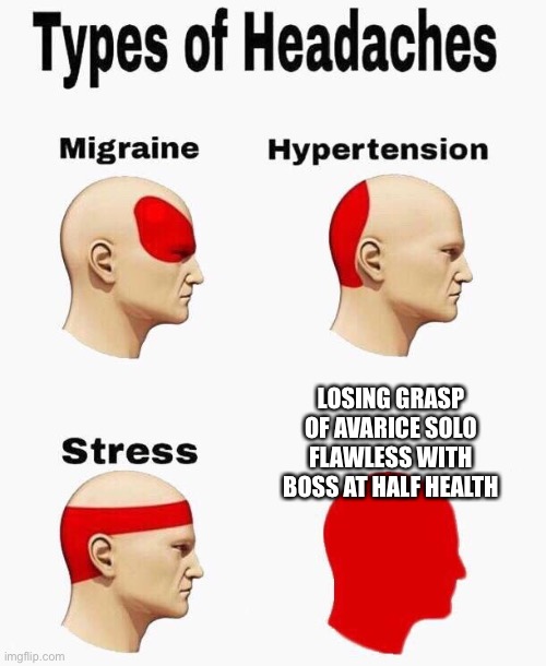 You probably don’t know this game but if you do, I bet you feel this pain | LOSING GRASP OF AVARICE SOLO FLAWLESS WITH BOSS AT HALF HEALTH | image tagged in headaches,destiny 2 | made w/ Imgflip meme maker