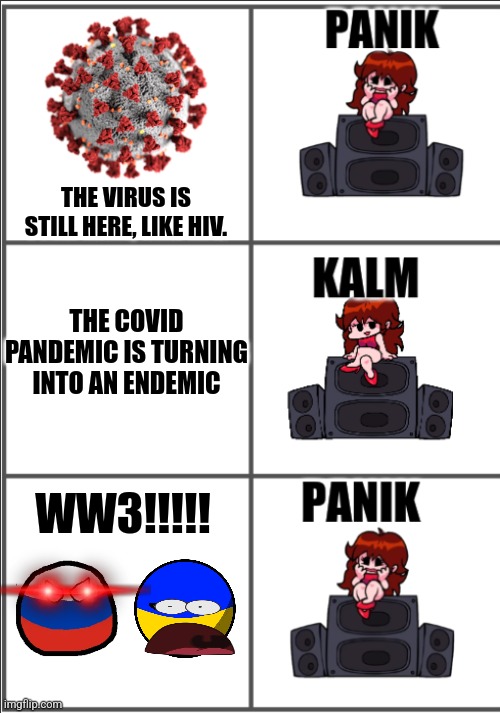 WW3 is so much WORSE than COVID. | THE VIRUS IS STILL HERE, LIKE HIV. THE COVID PANDEMIC IS TURNING INTO AN ENDEMIC; WW3!!!!! | image tagged in girlfriend panik kalm panik,covid-19,russia,ukraine,ww3,memes | made w/ Imgflip meme maker