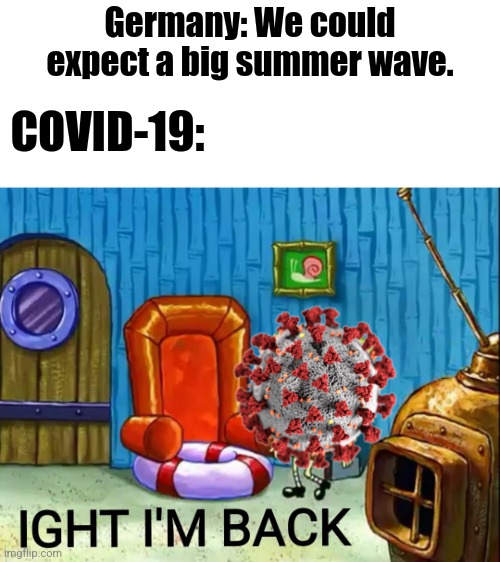 COVID-19 might come back in Germany by the absolute raging speed of the Omicron BA.2 said by Lauterbach. | Germany: We could expect a big summer wave. COVID-19: | image tagged in ight im back,coronavirus,covid-19,germany,oh no,we're all doomed | made w/ Imgflip meme maker