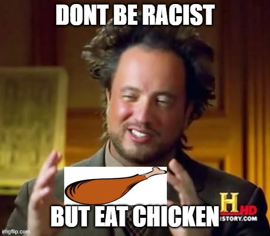 Ancient Aliens | DONT BE RACIST; BUT EAT CHICKEN | image tagged in memes,ancient aliens | made w/ Imgflip meme maker