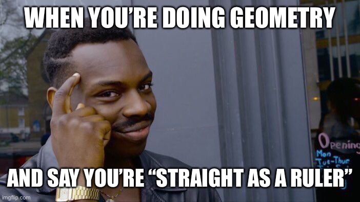 Straight as a protractor | WHEN YOU’RE DOING GEOMETRY; AND SAY YOU’RE “STRAIGHT AS A RULER” | image tagged in memes,roll safe think about it | made w/ Imgflip meme maker