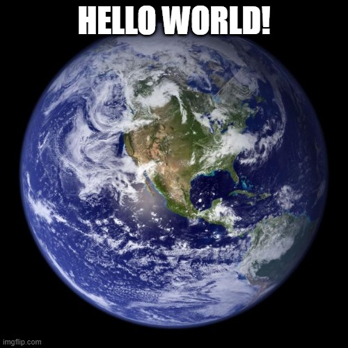 earth | HELLO WORLD! | image tagged in earth | made w/ Imgflip meme maker