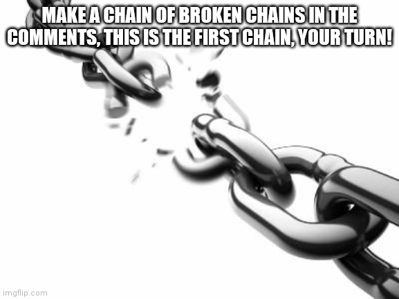 Make comments only this image | MAKE A CHAIN OF BROKEN CHAINS IN THE COMMENTS, THIS IS THE FIRST CHAIN, YOUR TURN! | image tagged in broken chains,comment,comments,chain,broken chain,comment section | made w/ Imgflip meme maker