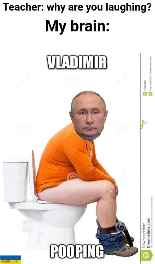 Vladimir Pooping | My brain:; Teacher: why are you laughing? | image tagged in vladimir putin,funny,memes,stop reading the tags,or else,barney will eat all of your delectable biscuits | made w/ Imgflip meme maker