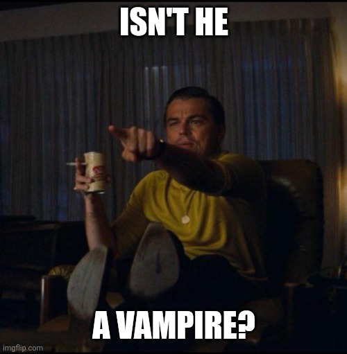 Leonardo DiCaprio Pointing | ISN'T HE A VAMPIRE? | image tagged in leonardo dicaprio pointing | made w/ Imgflip meme maker