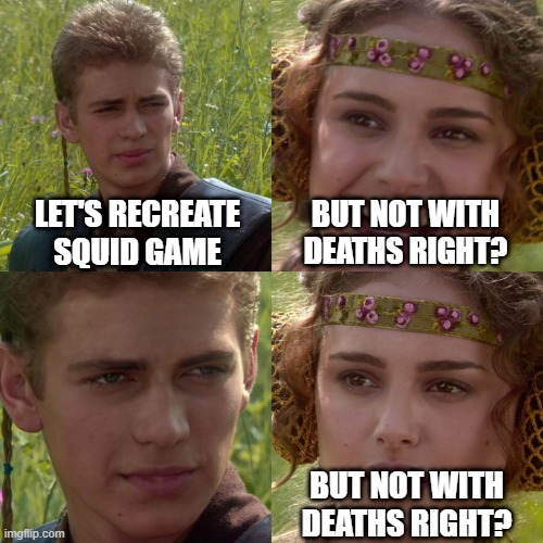 squid game | LET'S RECREATE SQUID GAME; BUT NOT WITH DEATHS RIGHT? BUT NOT WITH DEATHS RIGHT? | image tagged in anakin padme 4 panel | made w/ Imgflip meme maker