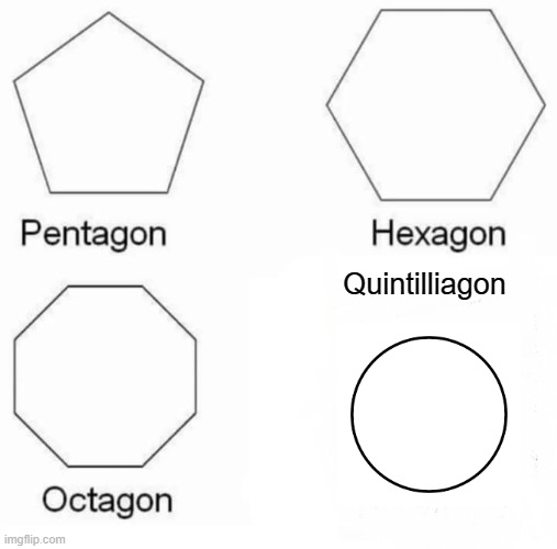 I mean like.... surely | Quintilliagon | image tagged in memes,pentagon hexagon octagon | made w/ Imgflip meme maker