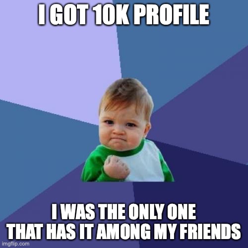 QWA | I GOT 10K PROFILE; I WAS THE ONLY ONE THAT HAS IT AMONG MY FRIENDS | image tagged in memes,success kid | made w/ Imgflip meme maker