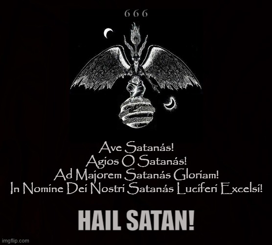 Nema! | 6 6 6; Ave Satanás!
Agios O Satanás!
Ad Majorem Satanás Gloriam!
In Nomine Dei Nostri Satanás Luciferi Excelsi! HAIL SATAN! | image tagged in satan,lucifer,iblis,satanist,satanic,hail satan | made w/ Imgflip meme maker