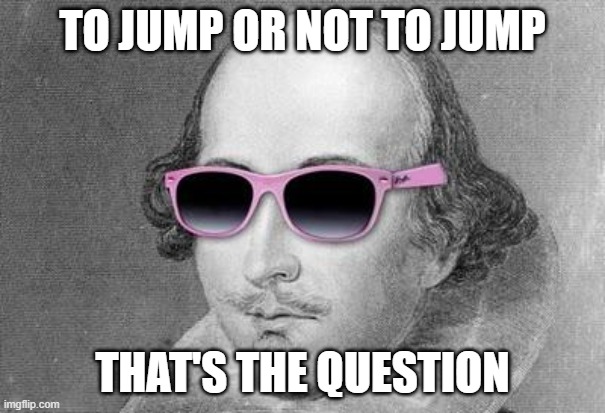 Shakespeare | TO JUMP OR NOT TO JUMP; THAT'S THE QUESTION | image tagged in shakespeare | made w/ Imgflip meme maker