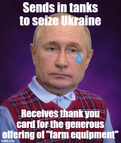 Parked in a tow away zone | Sends in tanks to seize Ukraine; Receives thank you card for the generous offering of "farm equipment" | image tagged in bad luck putin,memes,tanks,farmers,ukraine | made w/ Imgflip meme maker