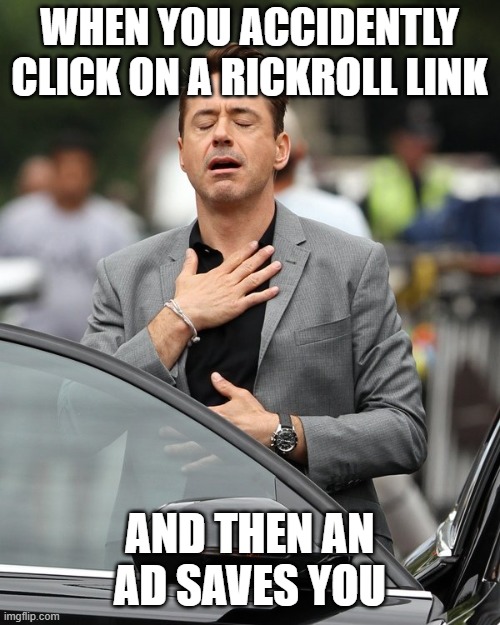 this happened to me yes | WHEN YOU ACCIDENTLY CLICK ON A RICKROLL LINK; AND THEN AN AD SAVES YOU | image tagged in memes,relief,ad,rickroll | made w/ Imgflip meme maker