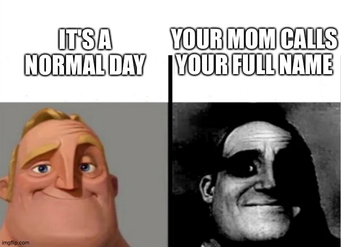 Your mom calls your full name | YOUR MOM CALLS YOUR FULL NAME; IT'S A NORMAL DAY | image tagged in teacher's copy,your mom | made w/ Imgflip meme maker