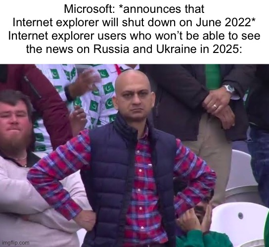 Well that sucks. What really sucks is that we won’t see the announcement of the first covid case in 2023 | Microsoft: *announces that Internet explorer will shut down on June 2022*

Internet explorer users who won’t be able to see the news on Russia and Ukraine in 2025: | image tagged in disappointed man | made w/ Imgflip meme maker