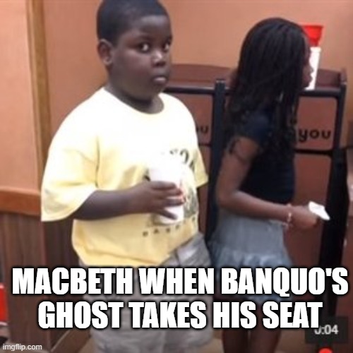 Macbeth when Banquo | MACBETH WHEN BANQUO'S GHOST TAKES HIS SEAT | image tagged in macbeth when banquo's ghost appeared,memes | made w/ Imgflip meme maker