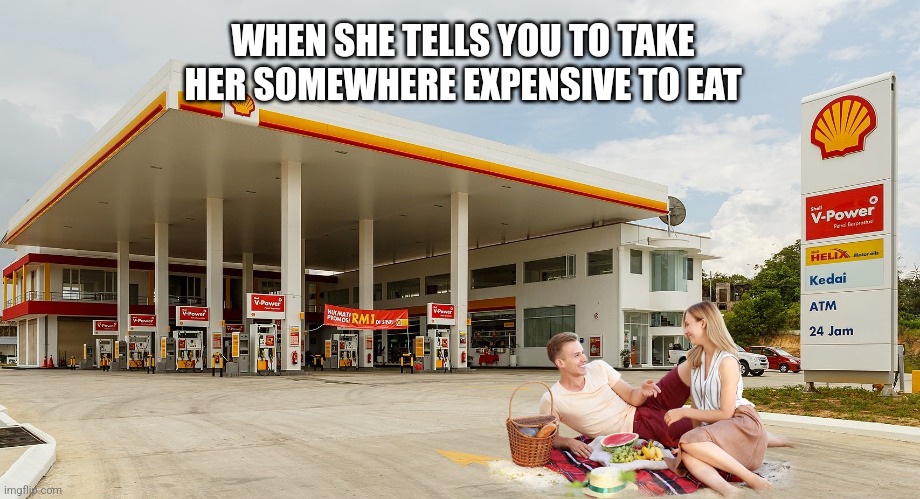 Petrol Station | WHEN SHE TELLS YOU TO TAKE HER SOMEWHERE EXPENSIVE TO EAT | image tagged in expensive,shell,fuel,gas prices,prices,gas station | made w/ Imgflip meme maker