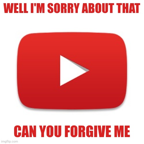 Youtube | WELL I'M SORRY ABOUT THAT CAN YOU FORGIVE ME | image tagged in youtube | made w/ Imgflip meme maker