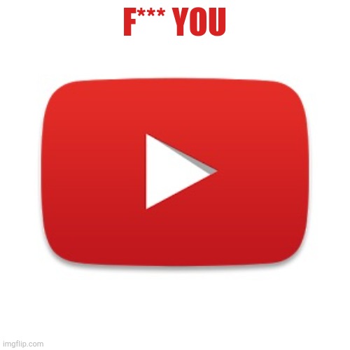 Youtube | F*** YOU | image tagged in youtube | made w/ Imgflip meme maker