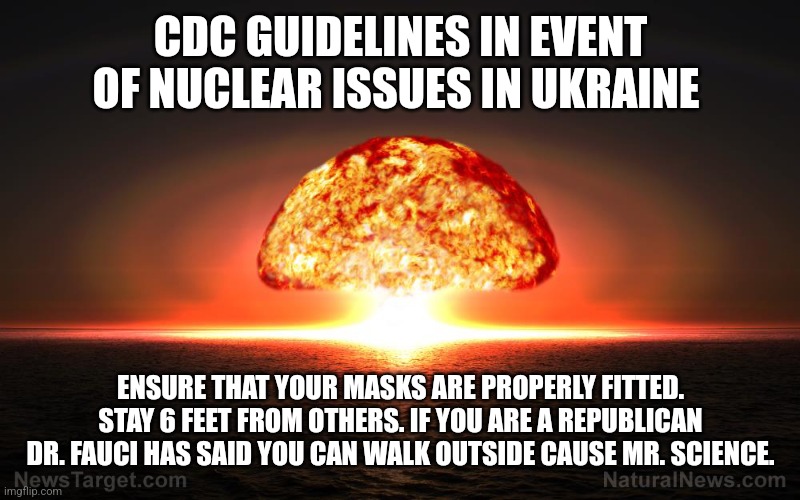 Brandon's CDC is Lord of the Flies | CDC GUIDELINES IN EVENT OF NUCLEAR ISSUES IN UKRAINE; ENSURE THAT YOUR MASKS ARE PROPERLY FITTED. STAY 6 FEET FROM OTHERS. IF YOU ARE A REPUBLICAN DR. FAUCI HAS SAID YOU CAN WALK OUTSIDE CAUSE MR. SCIENCE. | image tagged in brandon,stupid liberals,dr fauci,liberal logic,joe biden 2020,dnc | made w/ Imgflip meme maker