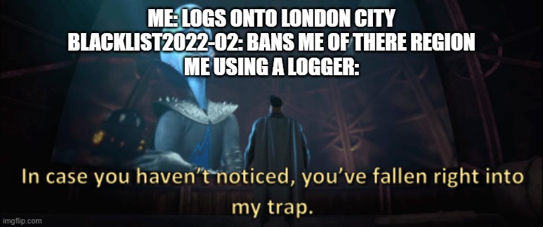Megamind trap template | ME: LOGS ONTO LONDON CITY
BLACKLIST2022-02: BANS ME OF THERE REGION
ME USING A LOGGER: | image tagged in megamind trap template | made w/ Imgflip meme maker