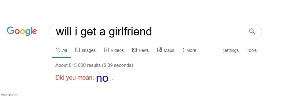*sad noise* | will i get a girlfriend; no | image tagged in did you mean,meme,haha | made w/ Imgflip meme maker
