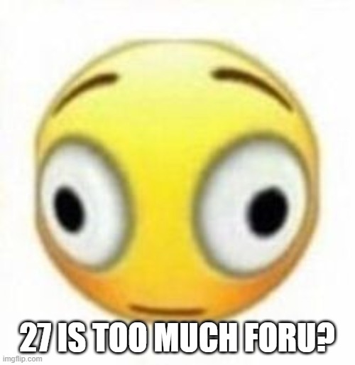Cursed flustered emoji | 27 IS TOO MUCH FORU? | image tagged in cursed flustered emoji | made w/ Imgflip meme maker