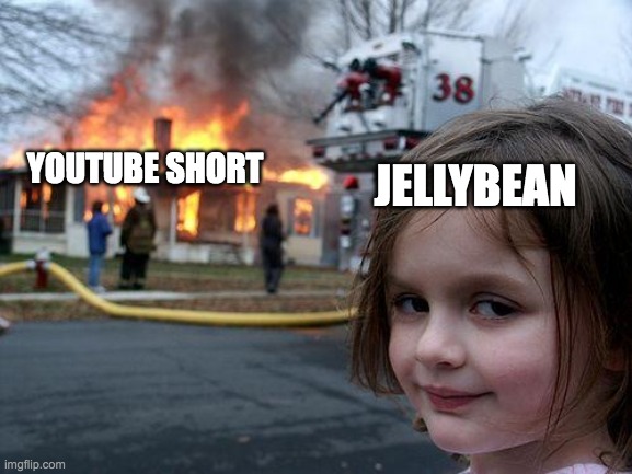 Jellybean taking over youtube shorts be like... | YOUTUBE SHORT; JELLYBEAN | image tagged in memes,disaster girl | made w/ Imgflip meme maker