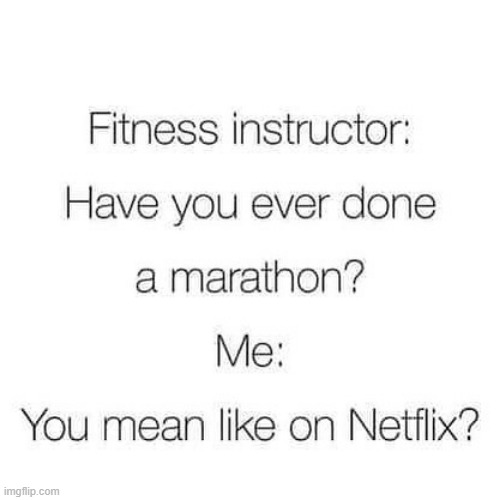 Marathons Dude ?  I`ve done `em ! | image tagged in netflix and chill | made w/ Imgflip meme maker