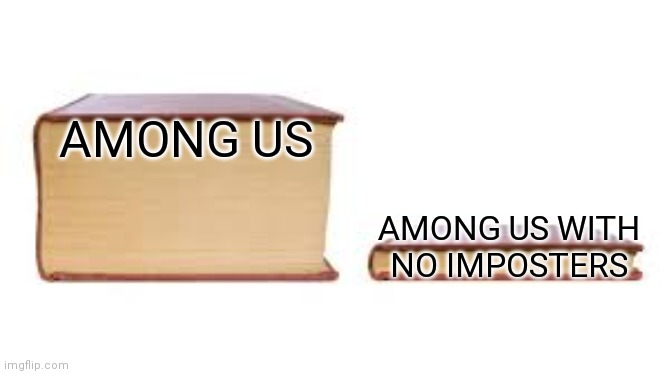 Big book small book | AMONG US; AMONG US WITH NO IMPOSTERS | image tagged in big book small book | made w/ Imgflip meme maker