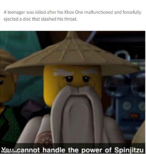 You cannot handle the power of spinjitzu | image tagged in you cannot handle the power of spinjitzu,xbox,xbox one,death | made w/ Imgflip meme maker