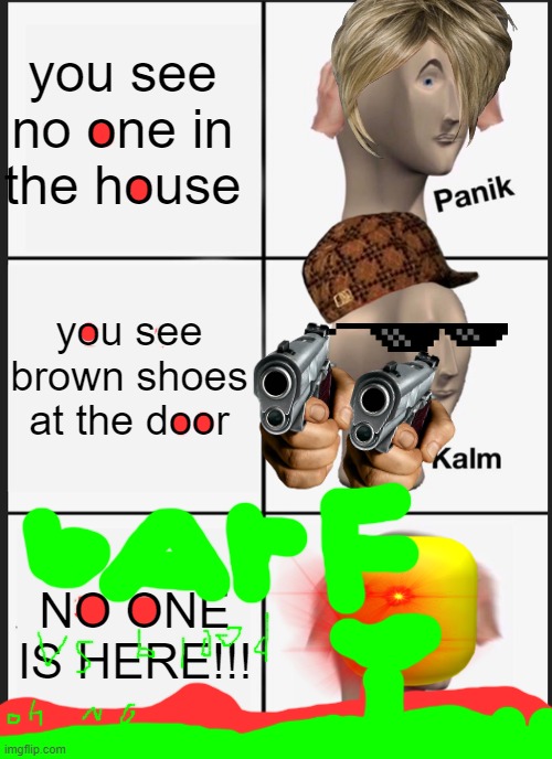 barf vs blood | you see no one in the house; you see brown shoes at the door; NO ONE IS HERE!!! | image tagged in memes,panik kalm panik | made w/ Imgflip meme maker