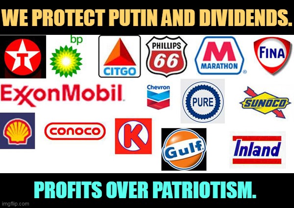 These are the guys who raised gasoline prices and then bragged about it. | WE PROTECT PUTIN AND DIVIDENDS. PROFITS OVER PATRIOTISM. | image tagged in war,money,oil,patriotism | made w/ Imgflip meme maker