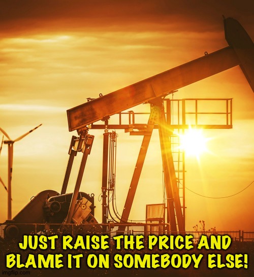 Oil Well | JUST RAISE THE PRICE AND 
BLAME IT ON SOMEBODY ELSE! | image tagged in oil well | made w/ Imgflip meme maker