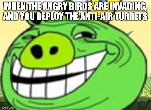 Troll pig | WHEN THE ANGRY BIRDS ARE INVADING, AND YOU DEPLOY THE ANTI-AIR TURRETS | image tagged in troll pig | made w/ Imgflip meme maker