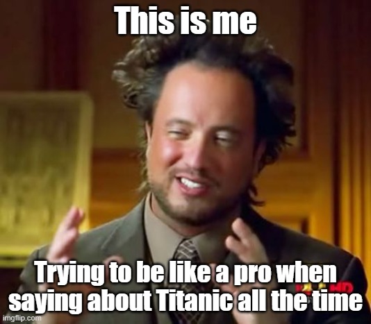 Ancient Aliens Meme | This is me; Trying to be like a pro when saying about Titanic all the time | image tagged in memes,ancient aliens | made w/ Imgflip meme maker