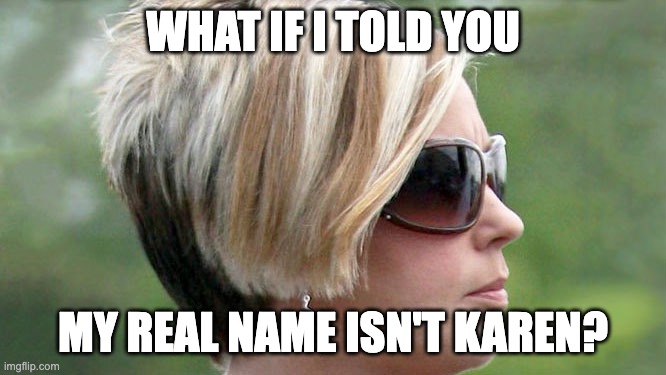 Karen | WHAT IF I TOLD YOU MY REAL NAME ISN'T KAREN? | image tagged in karen | made w/ Imgflip meme maker