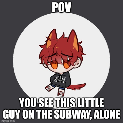 Read the tags for the rules cuz I'm lazy to type them all in here | POV; YOU SEE THIS LITTLE GUY ON THE SUBWAY, ALONE | image tagged in roleplay,romance,no hurting or killing him,or can be a friendly rp,if romance,straight females needed | made w/ Imgflip meme maker
