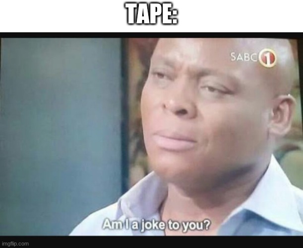Am I a joke to you? | TAPE: | image tagged in am i a joke to you | made w/ Imgflip meme maker