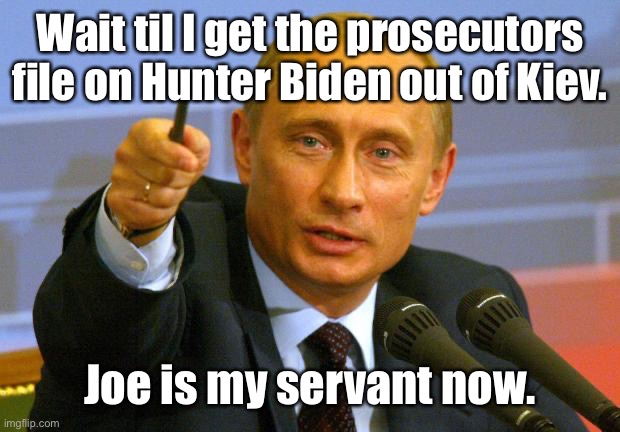 Good Guy Putin Meme | Wait til I get the prosecutors file on Hunter Biden out of Kiev. Joe is my servant now. | image tagged in memes,good guy putin | made w/ Imgflip meme maker