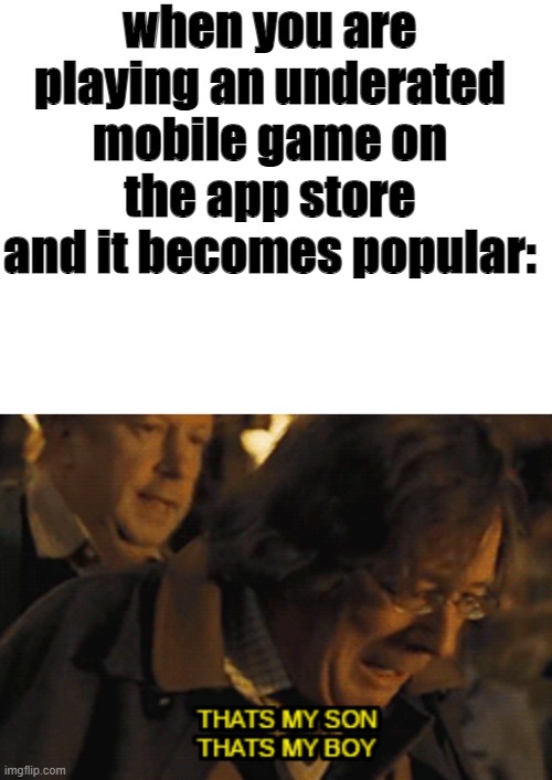 This template is underrated lol | when you are playing an underated mobile game on the app store and it becomes popular: | image tagged in blank white template,that's my son that's my boy | made w/ Imgflip meme maker