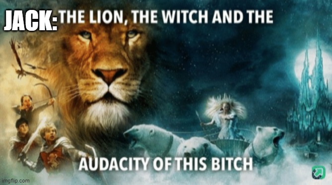 The lion, the witch, and the audacity of this bitch | JACK: | image tagged in the lion the witch and the audacity of this bitch | made w/ Imgflip meme maker