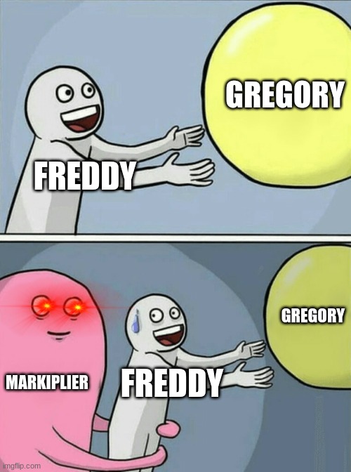 Running Away Balloon | GREGORY; FREDDY; GREGORY; MARKIPLIER; FREDDY | image tagged in memes,running away balloon | made w/ Imgflip meme maker