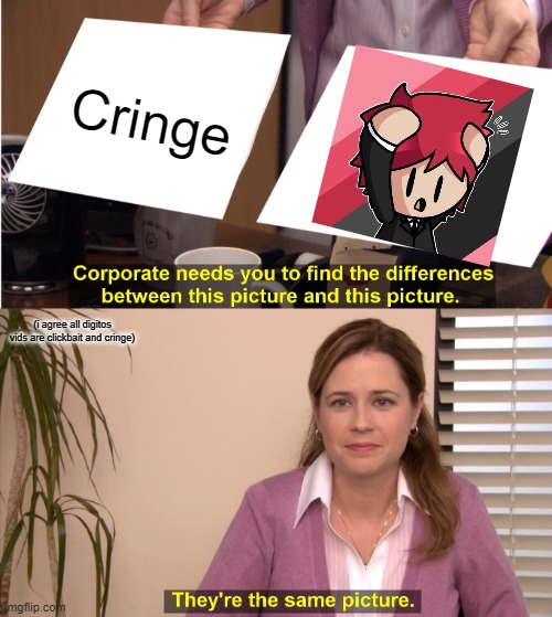 They're The Same Picture Meme | Cringe; (i agree all digitos vids are clickbait and cringe) | image tagged in memes,they're the same picture | made w/ Imgflip meme maker