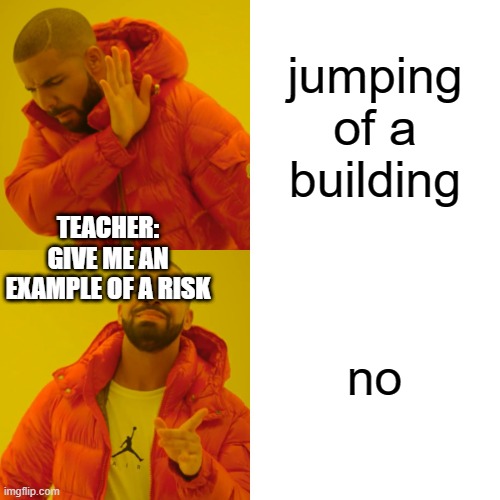 A+ | jumping of a building; TEACHER: GIVE ME AN EXAMPLE OF A RISK; no | image tagged in memes,drake hotline bling | made w/ Imgflip meme maker