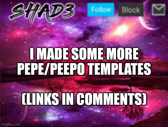Shad3 announcement template v7 | I MADE SOME MORE PEPE/PEEPO TEMPLATES; (LINKS IN COMMENTS) | image tagged in shad3 announcement template v7,pepe the frog | made w/ Imgflip meme maker